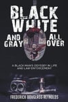 MindStir Media Reynolds, Frederick Black, White, and Gray All Over: A Black Man's Odyssey in Life Law Enforcement