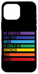 iPhone 16 Pro Max Be Careful Who You Hate It Could Be Someone You Love Case