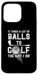 iPhone 15 Pro Max It Takes A Lot Of Balls To Golf The Way I Do! Case