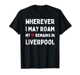 Liverpool Wherever I May Roam My Heart Remains In Liverpool T-Shirt