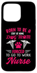 iPhone 15 Pro Max Born To Be A Stay At Home Dog Mom Forced To Go To Work Nurse Case