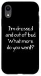 Coque pour iPhone XR I'm Dressed & Out Of Bed, What More Do You Want? - Drôle