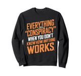 Everything Is A Conspiracy When You Don't Know How Anything Sweatshirt