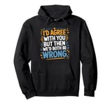 I'd Agree With You Then We'd Both Be Wrong Sarcastic Joke Pullover Hoodie