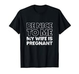 Be Nice To Me My Wife Is Pregnant Shirt Pregnancy Gift Men T-Shirt