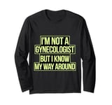 I'm not a gynecologist but I know my way around funny humor Long Sleeve T-Shirt