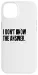 iPhone 14 Plus I DON'T KNOW THE ANSWER Funny White Lie Joke Party Costume Case