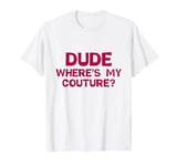 Dude Where's My Couture Sarcastic Funny Saying T-Shirt