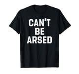 Can't Be Arsed T-Shirt Funny Quote For Lazy Chill Days