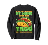 If You Can't Remember My Name Just Say Taco And I Will Turn Sweatshirt