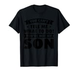 you cant tell me what to do! youre not my son dad daddy T-Shirt