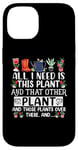 iPhone 14 All I Need Is This Plant And That Other Plants Gardener Case