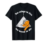 Too cringe to live, too based to die. T-Shirt