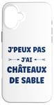 Coque pour iPhone 16 Plus Citation humour J'peux pas J'ai Châteaux de sable