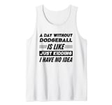 A Day Without Dodgeball Is Like I Have No Idea Tank Top