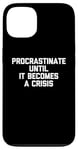 iPhone 13 Procrastinate Until It Becomes A Crisis - Funny Saying Humor Case