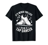 It's Never Too Late To Be A Tap Dancer T-Shirt