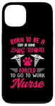 iPhone 13 Born To Be A Stay At Home Dog Mom Forced To Go To Work Nurse Case