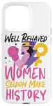 iPhone 15 Pro Max Feminist Well Behaved Women Seldom Make History Case