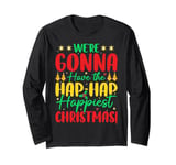 We're Gonna Have The Hap Hap Happiest Christmas Long Sleeve T-Shirt