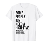 Some people just need a high-five in the face with a chair T-Shirt