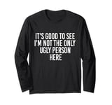 Good To See I'm Not The Only Ugly Person Funny Jokes Long Sleeve T-Shirt