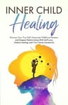 Inner Child Healing Discover Your True Self, Overcome Childhood Trauma, and Deepen Relationships With Self-Love, Chakra Healing, and Twin Flame