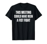 This Meeting Could Have Been A Fist Fight Battle Contest T-Shirt