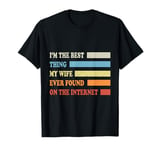 I'm The Best Thing My Wife Ever Found On The Internet Funny T-Shirt