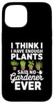 iPhone 15 I Think I Have Enough Plants Said No Gardener Ever Case