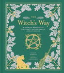 The Witch&#039;s Way  A Guide to ModernDay Spellcraft, Nature Magick, and Divination