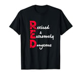 Retired T shirt Funny RED Retired and Extremely Dangerous T-Shirt