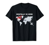 Mentally I'm Here - Canada Map with Flag & World Map T-Shirt