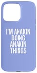 iPhone 15 Pro Max I'M ANAKIN DOING ANAKIN THINGS Funny Unique Case