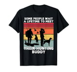 some people wait a lifetime to meet their hunting buddy T-Shirt