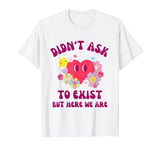 Didn't Ask to Exist But Here We Are Existential Humor Dread T-Shirt