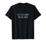 Let's get ready for the party T-Shirt