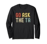 Go Ask The TA | Funny Professor | Funny Teachers Assistant Long Sleeve T-Shirt