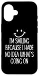 Coque pour iPhone 16 I'm Smiling Because I Have No Idea What's Going On