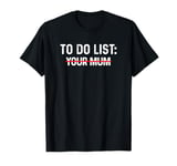 To Do List Your Mum Shirt To Do List Your Mum Your Sister T-Shirt