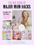 The Big Book of Major Mum Hacks  150 simple tips and tricks to help you boss family life!