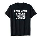 Lean Mean Cancer Fighting Machine T-Shirt funny cancer T-Shirt