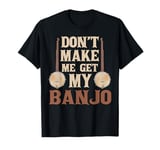 Don't Make Me Get My Banjo Player Music Playing Expert T-Shirt