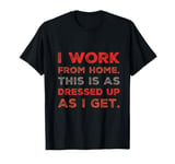 I Work From Home This Is As Dressed Up As I Get Funny Quote T-Shirt