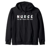 Nurse I'll Be There For You Zip Hoodie