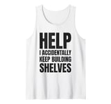 Help I Accidentally Keep Building Shelves Funny Meme Tank Top