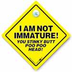 I Am Not Immature You Stinky Butt Poo Poo Head Sign, Suction Cup Car Sign,