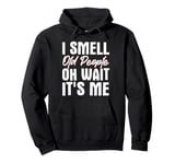 I Smell Old People Oh Wait It's Me Pullover Hoodie