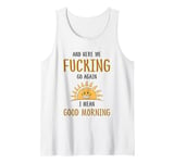 Here We F-cking Go Again I Mean Good Morning Funny Saying Tank Top