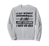 A Day Without Dodgeball Is Like I Have No Idea Sweatshirt